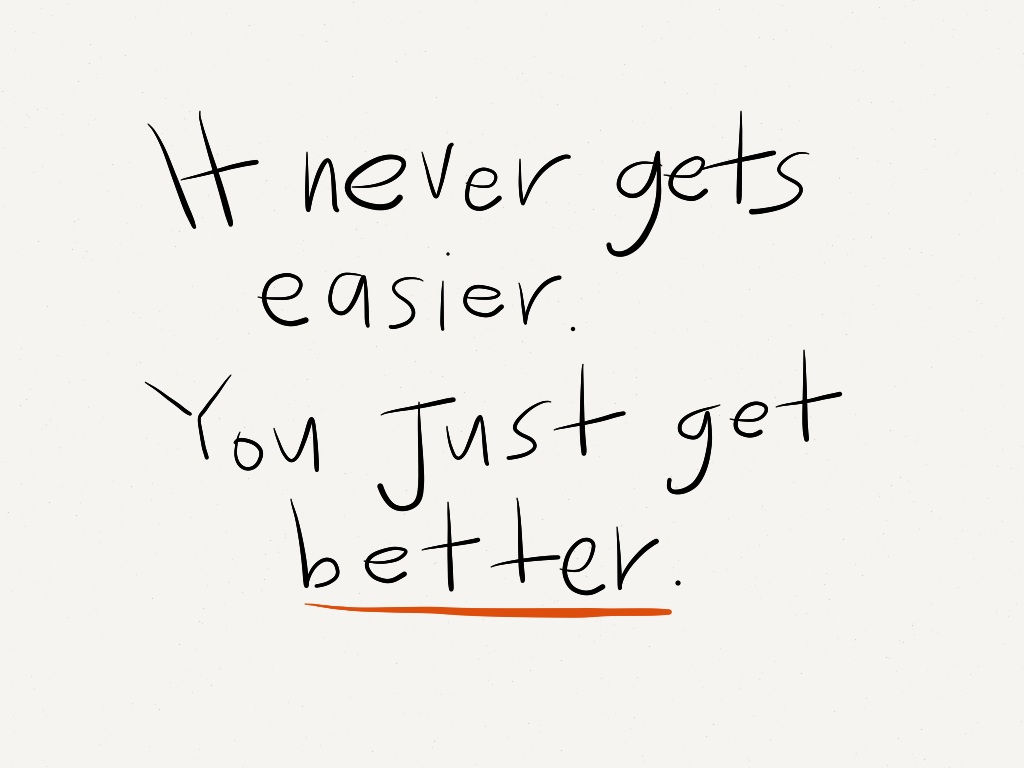 You are getting of easy. It never gets easier you just get stronger. It never gets easier you just get stronger meaning